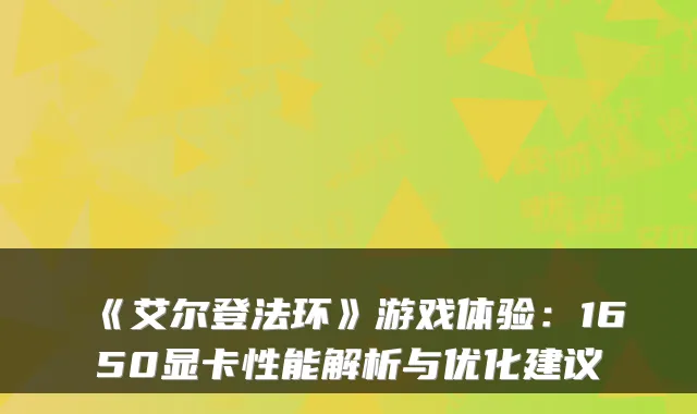 《艾尔登法环》游戏体验:1650显卡性能解析与优化建议