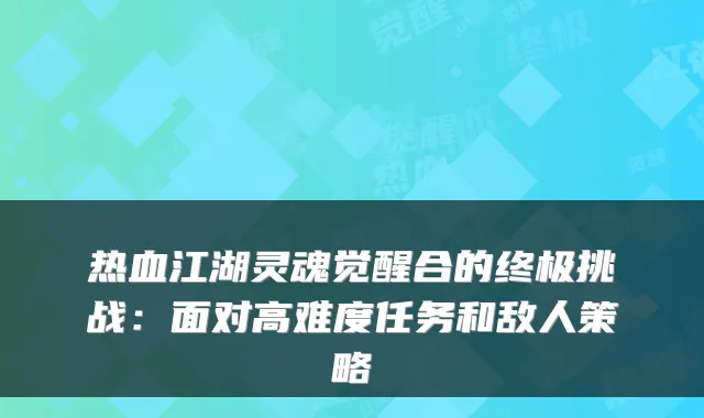 热血江湖灵魂觉醒合的挑战:面对高难度任务和敌人策略