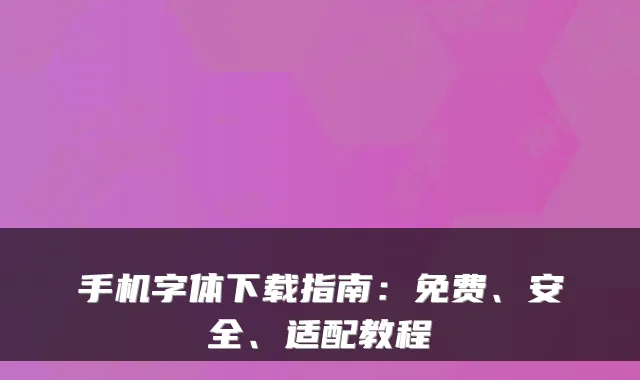 手机字体下载指南：免费、安全、适配教程