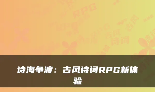 诗海争渡:古风诗词RPG新体验