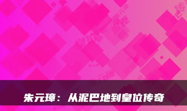 朱元璋：从泥巴地到皇位传奇