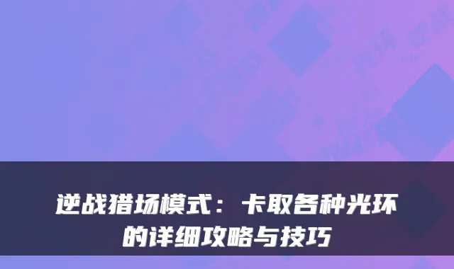 逆战猎场模式：卡取各种光环的详细攻略与技巧