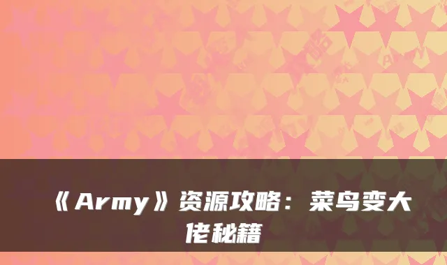 《Army》资源攻略：菜鸟变大佬秘籍