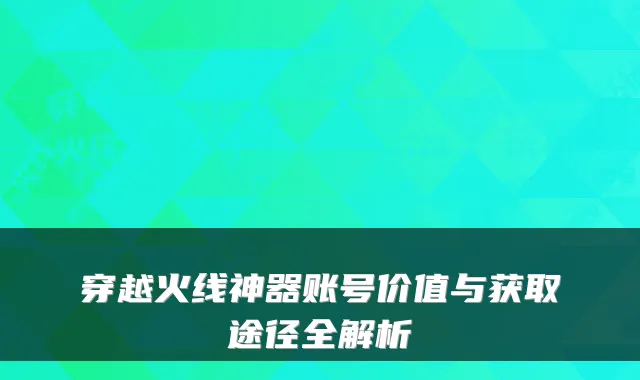 穿越火线神器账号价值与获取途径全解析
