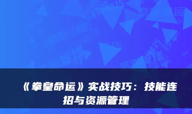《拳皇命运》实战技巧：技能连招与资源管理