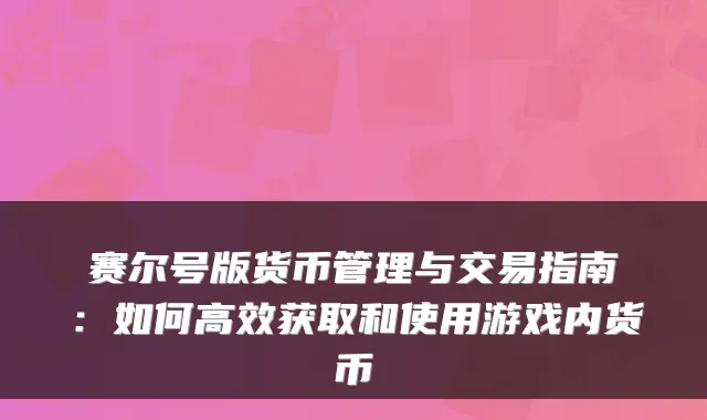 赛尔号版货币管理与交易指南：如何高效获取和使用游戏内货币