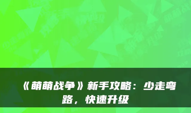 《萌萌战争》新手攻略：少走弯路，快速升级