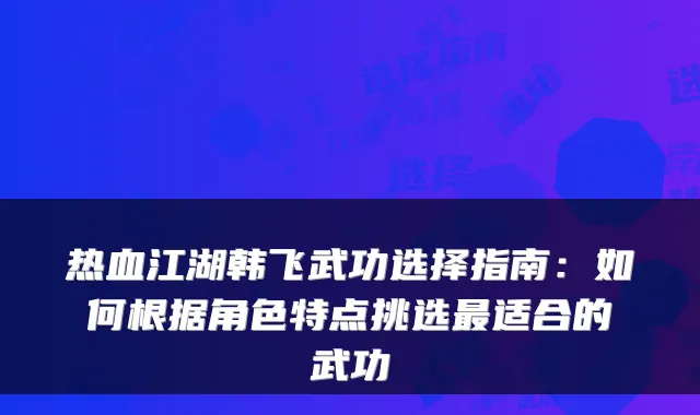 热血江湖韩飞武功选择指南：如何根据角色特点挑选适合的武功