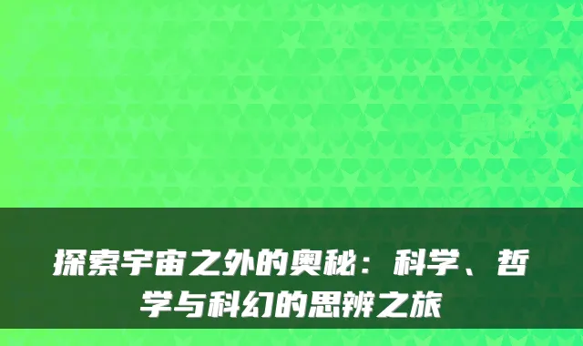 探索宇宙之外的奥秘:科学、哲学与科幻的思辨之旅