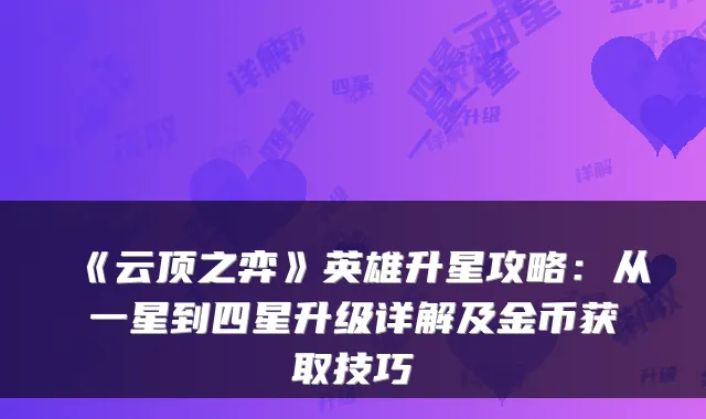 《云顶之弈》英雄升星攻略：从一星到四星升级详解及金币获取技巧