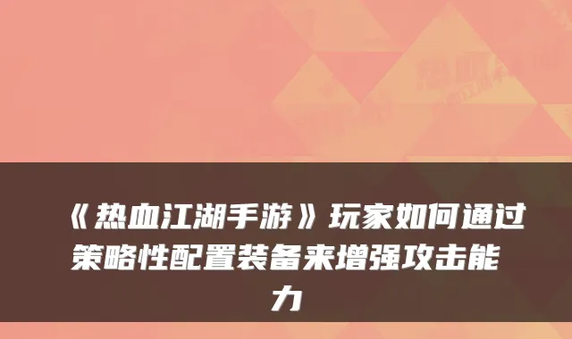 《热血江湖手游》玩家如何通过策略性配置装备来增强攻击能力