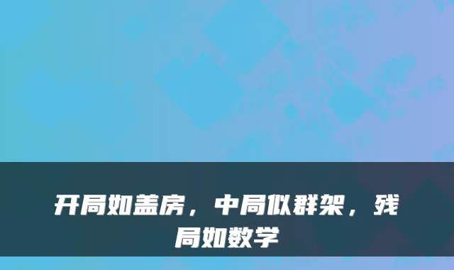 开局如盖房，中局似群架，残局如数学