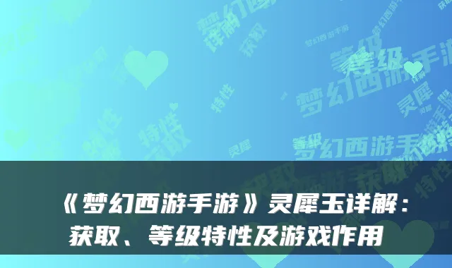 《梦幻西游手游》灵犀玉详解：获取、等级特性及游戏作用
