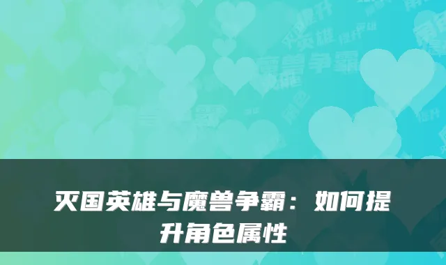 灭国英雄与魔兽争霸：如何提升角色属性