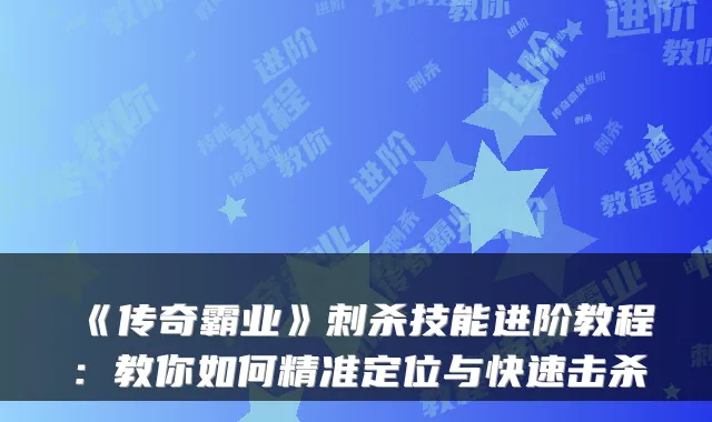 《传奇霸业》刺杀技能进阶教程：教你如何精准定位与快速击杀