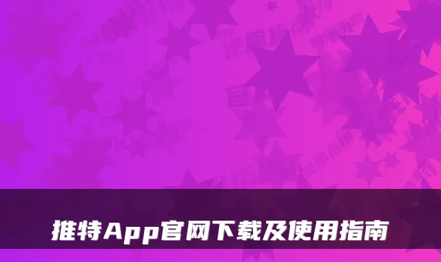 推特App官网下载及使用指南