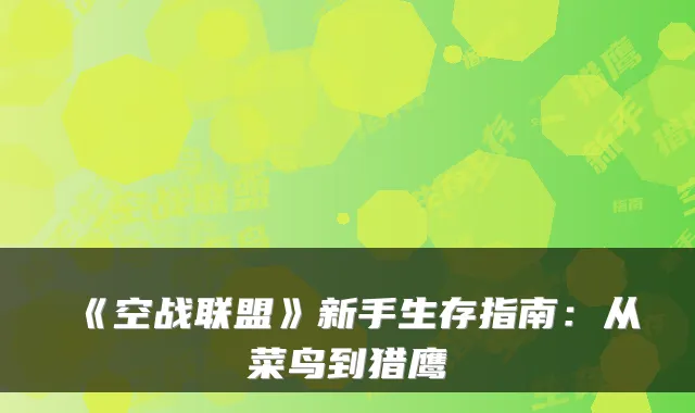 《空战联盟》新手生存指南:从菜鸟到猎鹰