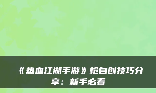 《热血江湖手游》枪自创技巧分享：新手必看