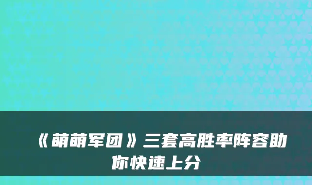 《萌萌军团》三套高胜率阵容助你快速上分