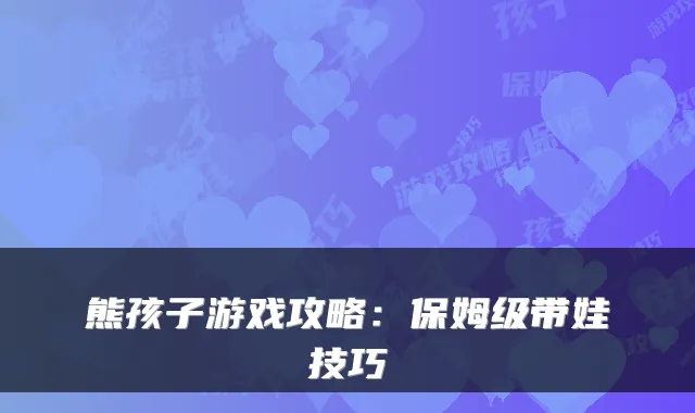 熊孩子游戏攻略:保姆级带娃技巧
