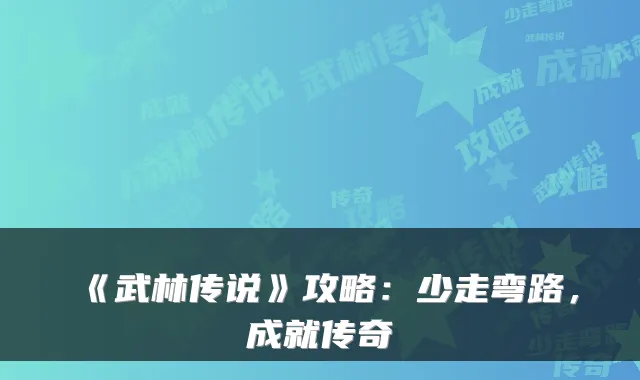 《武林传说》攻略：少走弯路，成就传奇