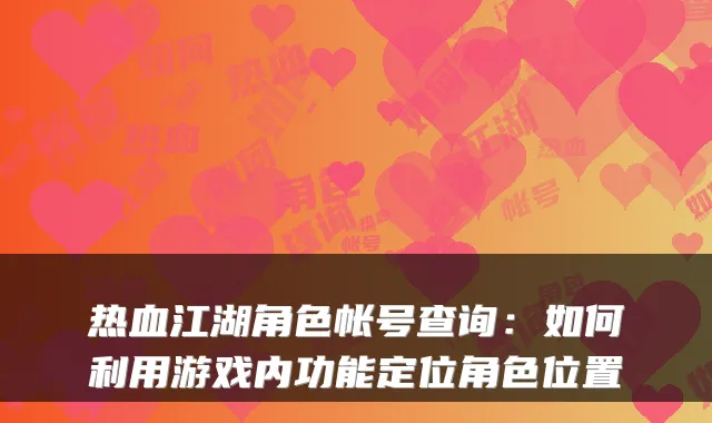热血江湖角色帐号查询：如何利用游戏内功能定位角色位置