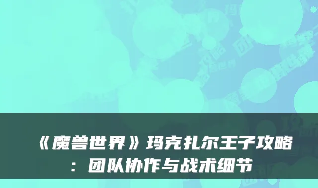 《魔兽世界》玛克扎尔王子攻略：团队协作与战术细节