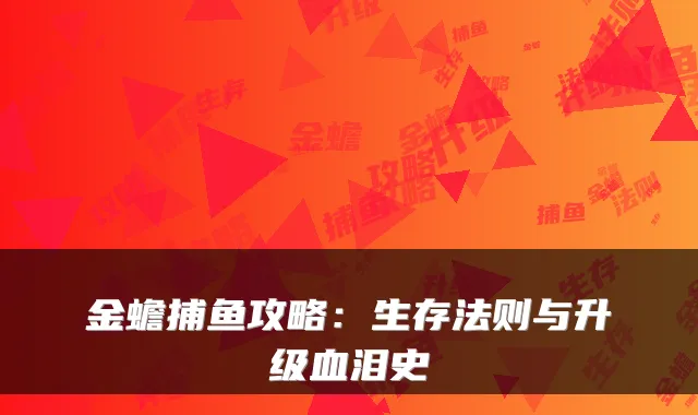 金蟾捕鱼攻略：生存法则与升级血泪史