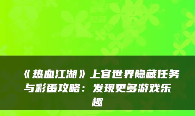 《热血江湖》上官世界隐藏任务与彩蛋攻略：发现更多游戏乐趣
