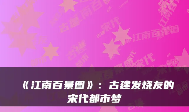 《江南百景图》：古建发烧友的宋代都市梦