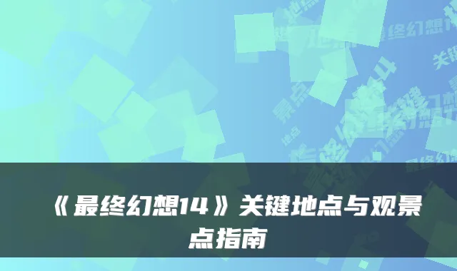 《终幻想14》关键地点与观景点指南