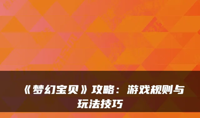 《梦幻宝贝》攻略：游戏规则与玩法技巧