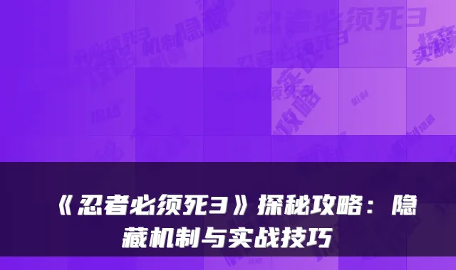 《忍者必须死3》探秘攻略：隐藏机制与实战技巧