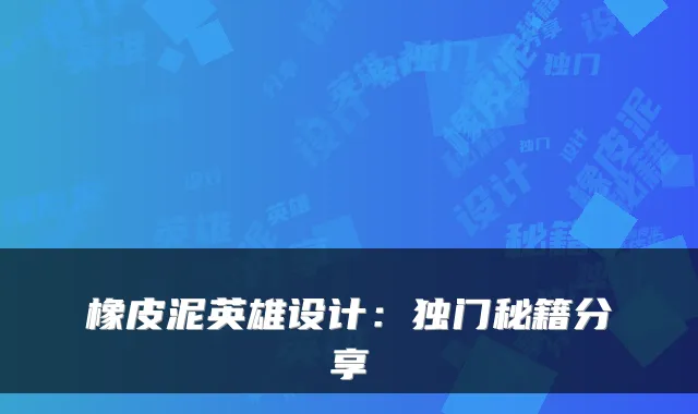 橡皮泥英雄设计：独门秘籍分享