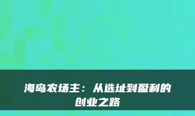海岛农场主：从选址到盈利的创业之路