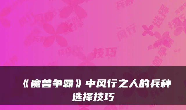 《魔兽争霸》中风行之人的兵种选择技巧