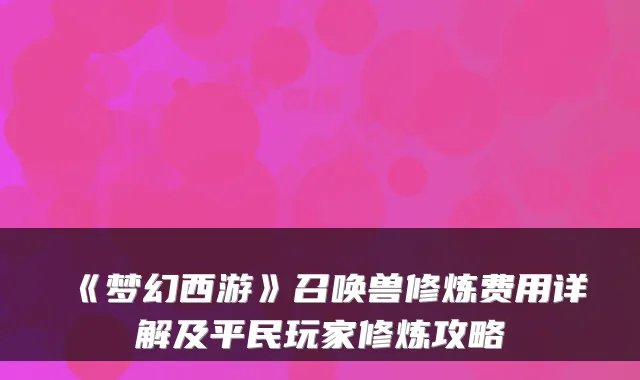 《梦幻西游》召唤兽修炼费用详解及平民玩家修炼攻略