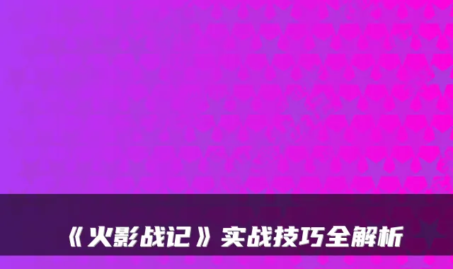 《火影战记》实战技巧全解析