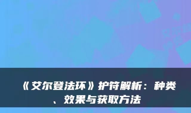 《艾尔登法环》护符解析:种类、效果与获取方法