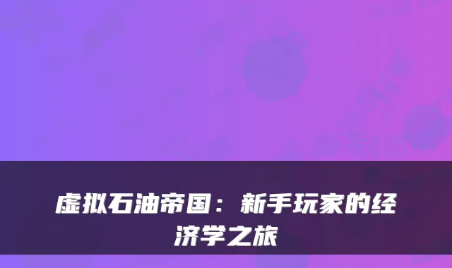 虚拟石油帝国：新手玩家的经济学之旅