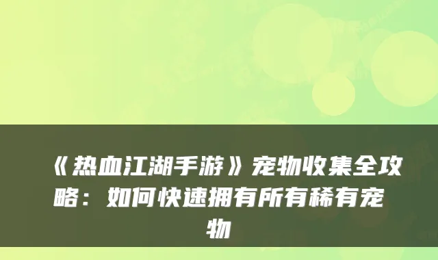 《热血江湖手游》宠物收集全攻略:如何快速拥有所有稀有宠物