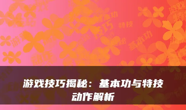 游戏技巧揭秘：基本功与特技动作解析