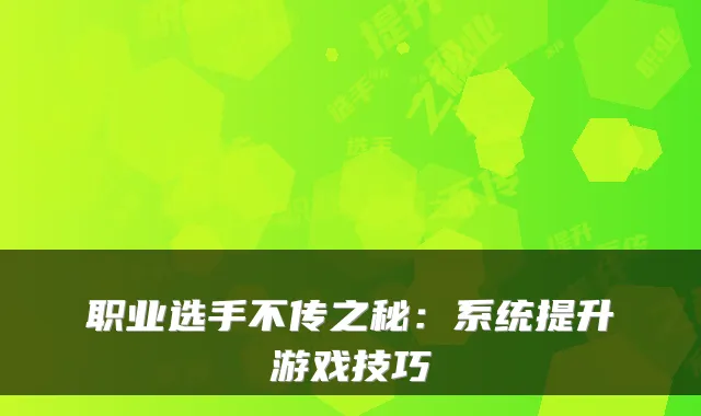 职业选手不传之秘:系统提升游戏技巧