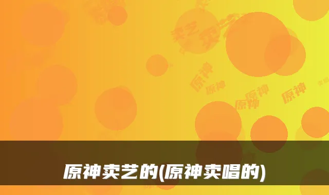 原神卖艺的(原神卖唱的)