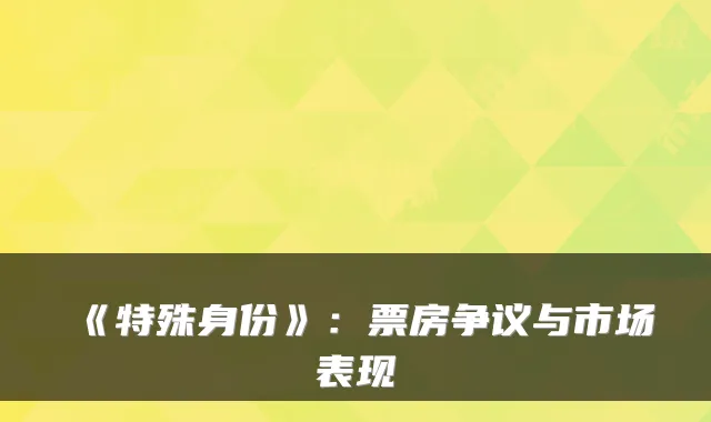 《特殊身份》：票房争议与市场表现