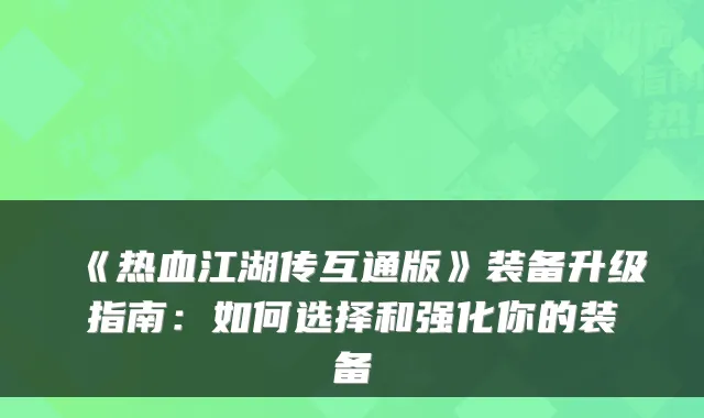 《热血江湖传互通版》装备升级指南：如何选择和强化你的装备