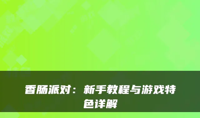 香肠派对:新手教程与游戏特色详解