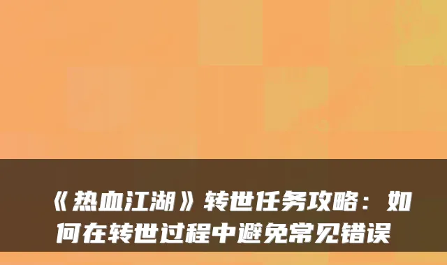 《热血江湖》转世任务攻略：如何在转世过程中避免常见错误