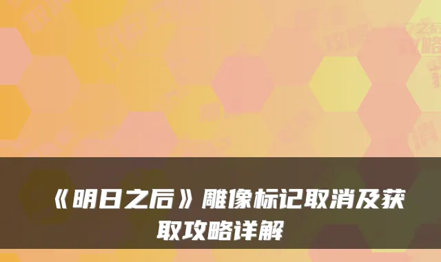 《明日之后》雕像标记取消及获取攻略详解
