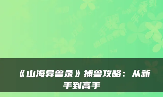 《山海异兽录》捕兽攻略：从新手到高手